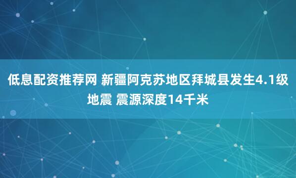 低息配资推荐网 新疆阿克苏地区拜城县发生4.1级地震 震源深度14千米