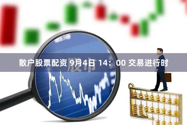 散户股票配资 9月4日 14：00 交易进行时