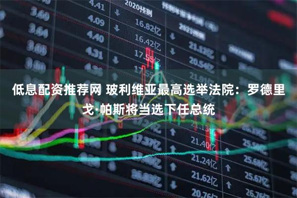 低息配资推荐网 玻利维亚最高选举法院：罗德里戈·帕斯将当选下任总统