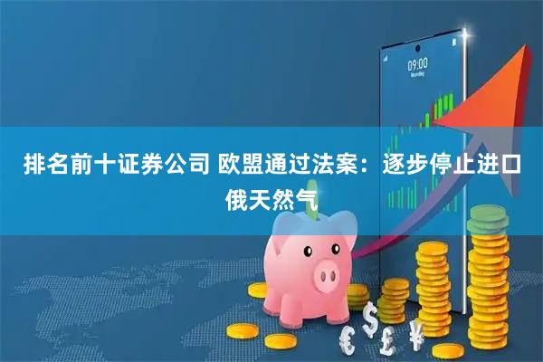 排名前十证券公司 欧盟通过法案：逐步停止进口俄天然气