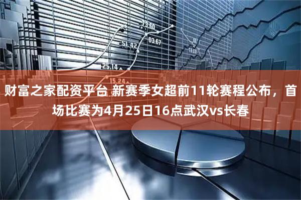 财富之家配资平台 新赛季女超前11轮赛程公布，首场比赛为4月25日16点武汉vs长春