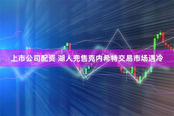 上市公司配资 湖人兜售克内希特交易市场遇冷