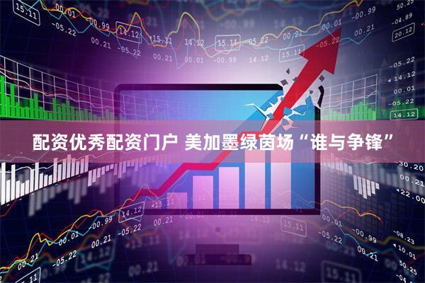 配资优秀配资门户 美加墨绿茵场“谁与争锋”