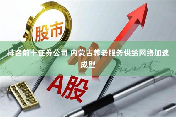 排名前十证券公司 内蒙古养老服务供给网络加速成型